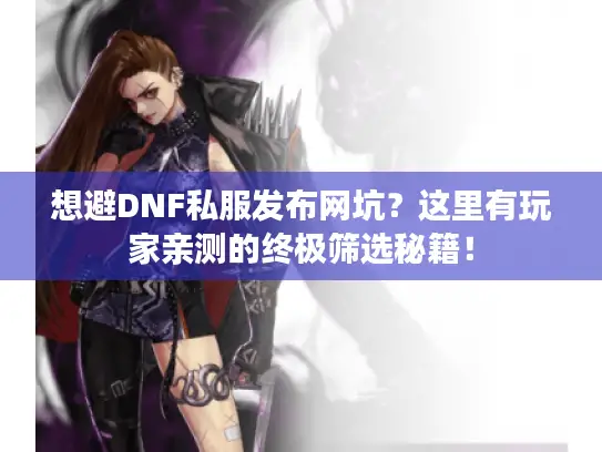 想避DNF私服发布网坑？这里有玩家亲测的终极筛选秘籍！