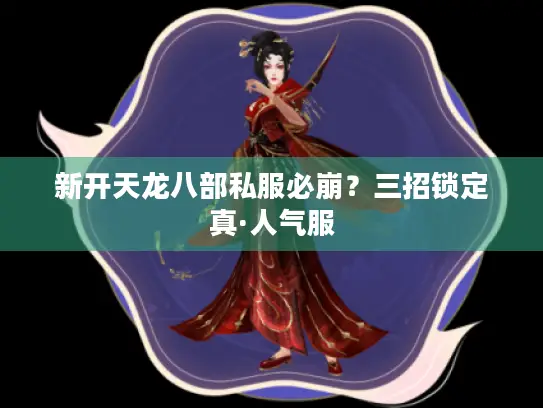 新开天龙八部私服必崩?三招锁定真·人气服 新开天龙八部私服必崩?三招锁定真·人气服