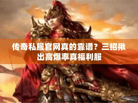 传奇私服官网真的靠谱？三招揪出高爆率真福利服
