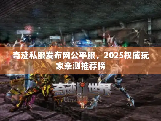 奇迹私服发布网公平服，2025权威玩家亲测推荐榜