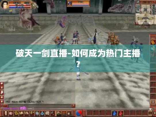 破天一剑直播-如何成为热门主播? 破天一剑直播-如何成为热门主播?