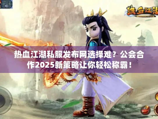 热血江湖私服发布网选择难?公会合作2025新策略让你轻松称霸! 热血江湖私服发布网选择难?公会合作2025新策略让你轻松称霸!