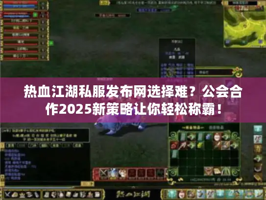 热血江湖私服发布网选择难?公会合作2025新策略让你轻松称霸! 热血江湖私服发布网选择难?公会合作2025新策略让你轻松称霸!