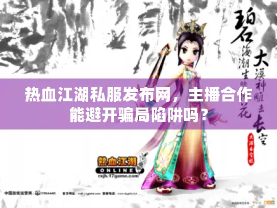 热血江湖私服发布网，主播合作能避开骗局陷阱吗？