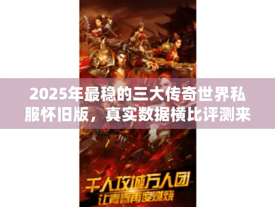 2025年最稳的三大传奇世界私服怀旧版,真实数据横比评测来了! 2025年最稳的三大传奇世界私服怀旧版,真实数据横比评测来了!