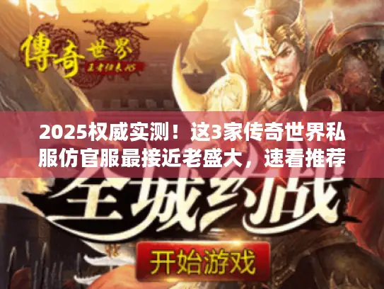 2025权威实测！这3家传奇世界私服仿官服最接近老盛大，速看推荐榜单