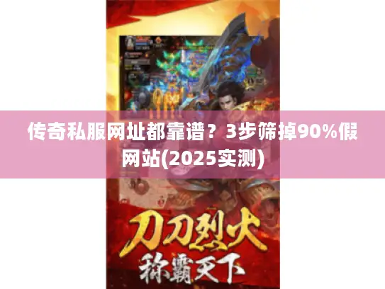 传奇私服网址都靠谱?3步筛掉90%假网站(2025实测) 传奇私服网址都靠谱?3步筛掉90%假网站(2025实测)