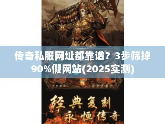 传奇私服网址都靠谱?3步筛掉90%假网站(2025实测) 传奇私服网址都靠谱?3步筛掉90%假网站(2025实测)