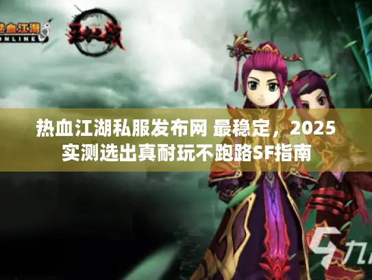 热血江湖私服发布网 最稳定，2025实测选出真耐玩不跑路SF指南