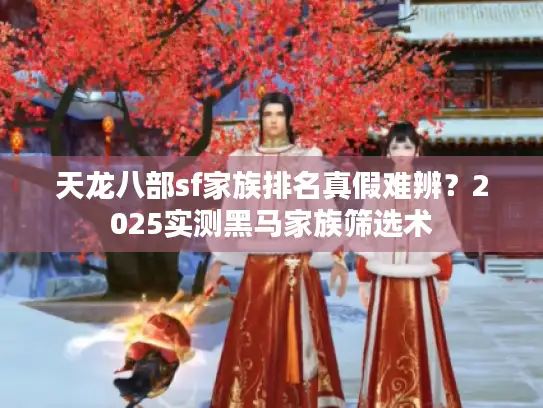 天龙八部sf家族排名真假难辨？2025实测黑马家族筛选术
