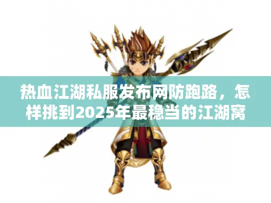 热血江湖私服发布网防跑路，怎样挑到2025年最稳当的江湖窝？