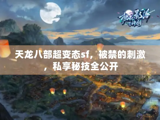天龙八部超变态sf,被禁的刺激,私享秘技全公开 天龙八部超变态sf,被禁的刺激,私享秘技全公开