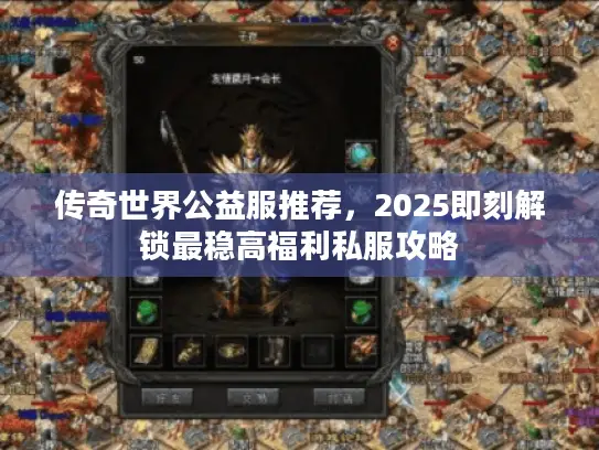 传奇世界公益服推荐，2025即刻解锁最稳高福利私服攻略