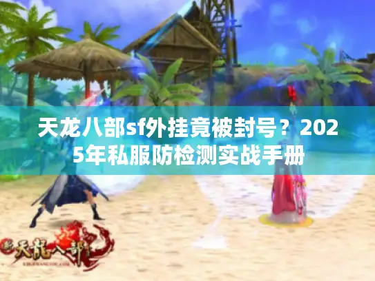 天龙八部sf外挂竟被封号？2025年私服防检测实战手册