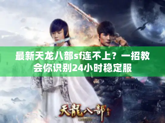 最新天龙八部sf连不上？一招教会你识别24小时稳定服