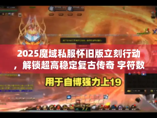2025魔域私服怀旧版立刻行动，解锁超高稳定复古传奇 字符数，35）