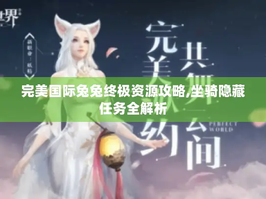 完美国际兔兔终极资源攻略,坐骑隐藏任务全解析