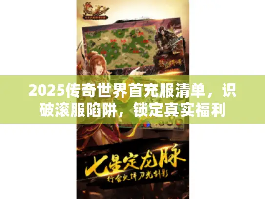 2025传奇世界首充服清单,识破滚服陷阱,锁定真实福利 2025传奇世界首充服清单,识破滚服陷阱,锁定真实福利