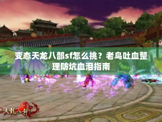 变态天龙八部sf怎么挑？老鸟吐血整理防坑血泪指南