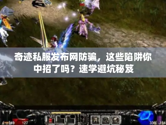奇迹私服发布网防骗，这些陷阱你中招了吗？速学避坑秘笈