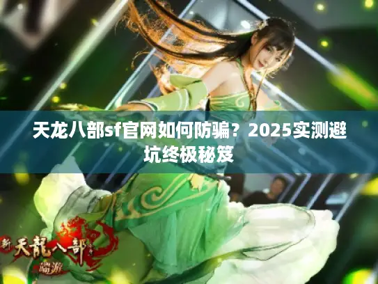 天龙八部sf官网如何防骗？2025实测避坑终极秘笈