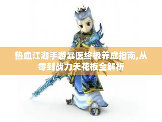 热血江湖手游暴医终极养成指南,从零到战力天花板全解析 热血江湖手游暴医终极养成指南,从零到战力天花板全解析