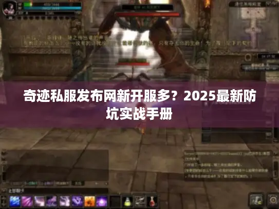 奇迹私服发布网新开服多?2025最新防坑实战手册 奇迹私服发布网新开服多?2025最新防坑实战手册
