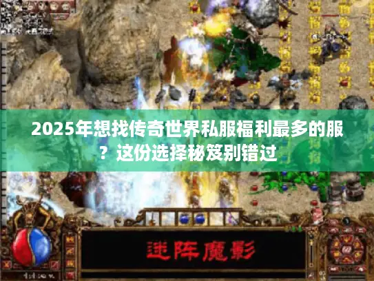 2025年想找传奇世界私服福利最多的服？这份选择秘笈别错过