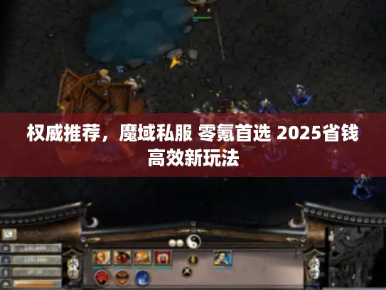 权威推荐,魔域私服 零氪首选 2025省钱高效新玩法 权威推荐,魔域私服 零氪首选 2025省钱高效新玩法