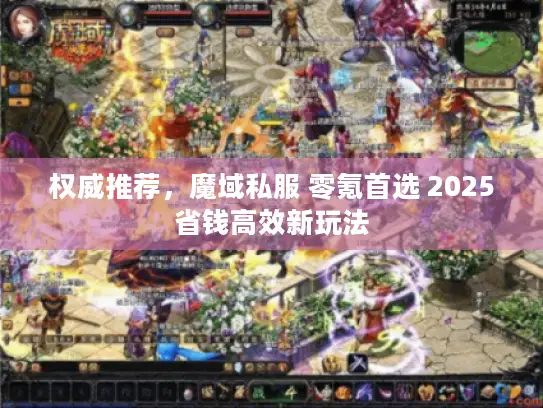 权威推荐,魔域私服 零氪首选 2025省钱高效新玩法 权威推荐,魔域私服 零氪首选 2025省钱高效新玩法