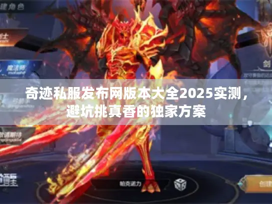 奇迹私服发布网版本大全2025实测，避坑挑真香的独家方案