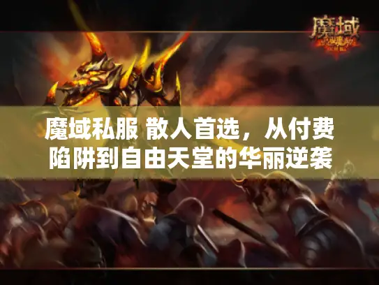 魔域私服 散人首选，从付费陷阱到自由天堂的华丽逆袭