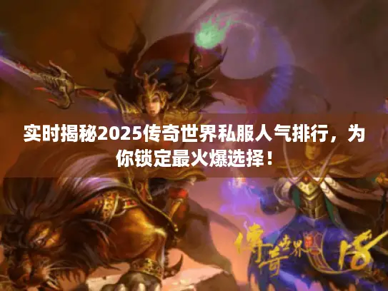 实时揭秘2025传奇世界私服人气排行，为你锁定最火爆选择！