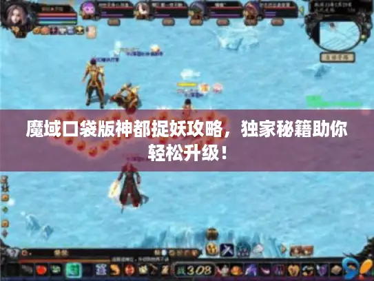 魔域口袋版神都捉妖攻略，独家秘籍助你轻松升级！