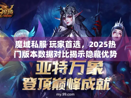 魔域私服 玩家首选，2025热门版本数据对比揭示隐藏优势
