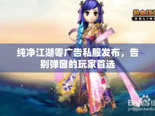 纯净江湖零广告私服发布，告别弹窗的玩家首选