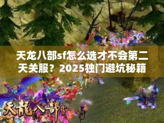 天龙八部sf怎么选才不会第二天关服？2025独门避坑秘籍