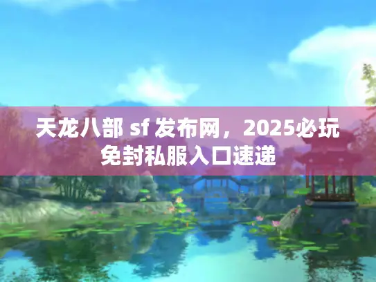 天龙八部 sf 发布网，2025必玩免封私服入口速递