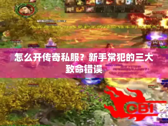 怎么开传奇私服？新手常犯的三大致命错误