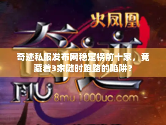 奇迹私服发布网稳定榜前十家，竟藏着3家随时跑路的陷阱？