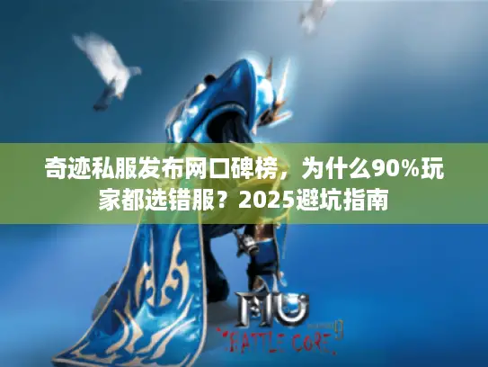 奇迹私服发布网口碑榜,为什么90%玩家都选错服?2025避坑指南 奇迹私服发布网口碑榜,为什么90%玩家都选错服?2025避坑指南