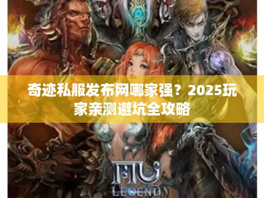 奇迹私服发布网哪家强？2025玩家亲测避坑全攻略