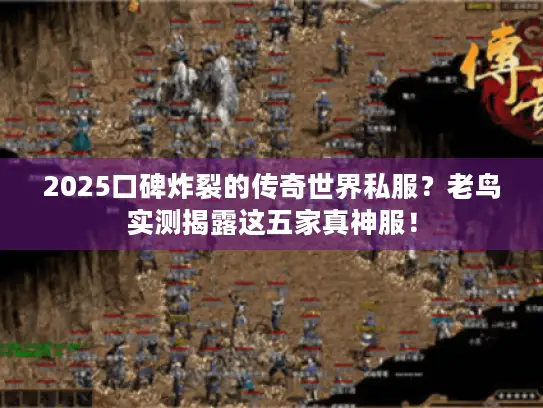 2025口碑炸裂的传奇世界私服?老鸟实测揭露这五家真神服! 2025口碑炸裂的传奇世界私服?老鸟实测揭露这五家真神服!