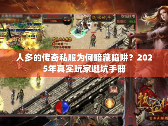 人多的传奇私服为何暗藏陷阱?2025年真实玩家避坑手册 人多的传奇私服为何暗藏陷阱?2025年真实玩家避坑手册