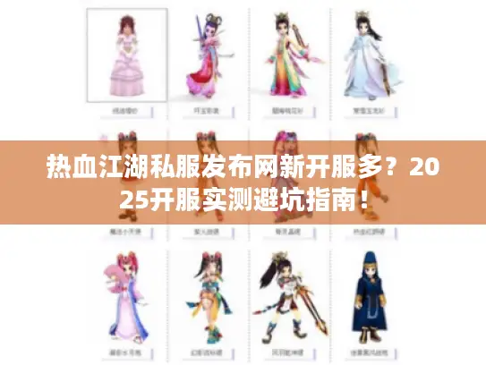 热血江湖私服发布网新开服多？2025开服实测避坑指南！