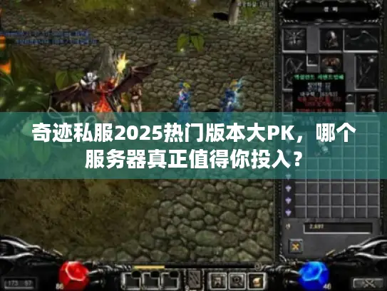 奇迹私服2025热门版本大PK,哪个服务器真正值得你投入? 奇迹私服2025热门版本大PK,哪个服务器真正值得你投入?