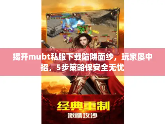 揭开mubt私服下载陷阱面纱,玩家屡中招,5步策略保安全无忧 揭开mubt私服下载陷阱面纱,玩家屡中招,5步策略保安全无忧