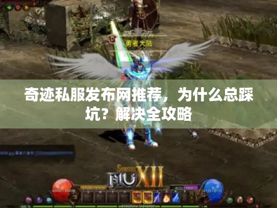 奇迹私服发布网推荐,为什么总踩坑?解决全攻略 奇迹私服发布网推荐,为什么总踩坑?解决全攻略