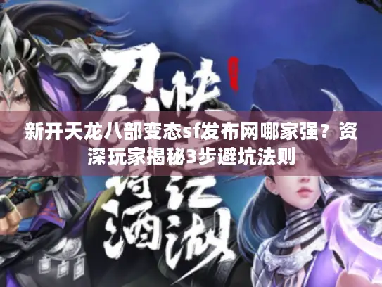 新开天龙八部变态sf发布网哪家强?资深玩家揭秘3步避坑法则 新开天龙八部变态sf发布网哪家强?资深玩家揭秘3步避坑法则