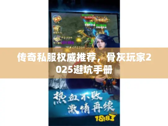 传奇私服权威推荐，骨灰玩家2025避坑手册